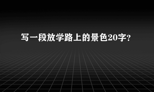 写一段放学路上的景色20字？