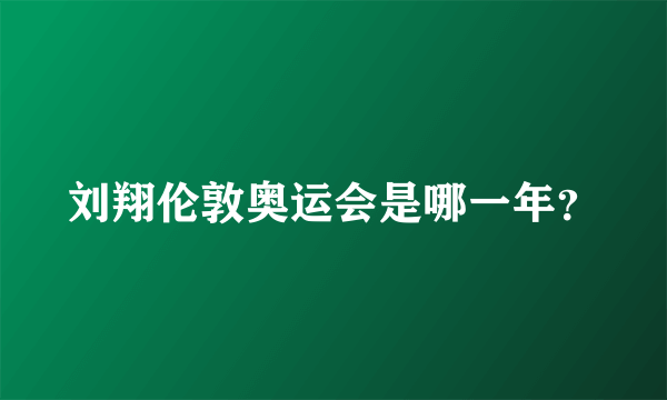 刘翔伦敦奥运会是哪一年？