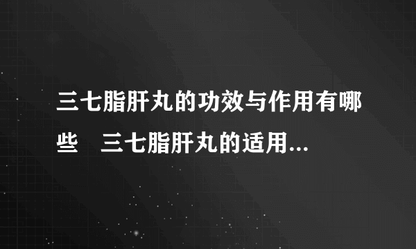 三七脂肝丸的功效与作用有哪些   三七脂肝丸的适用疾病是什么