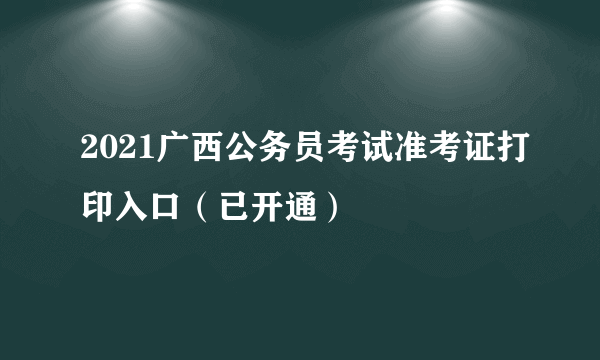 2021广西公务员考试准考证打印入口（已开通）