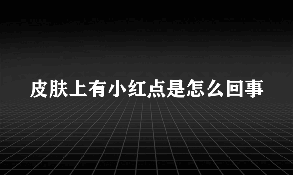 皮肤上有小红点是怎么回事