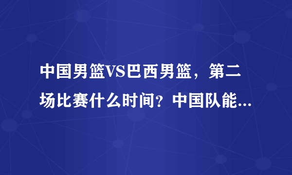 中国男篮VS巴西男篮，第二场比赛什么时间？中国队能否取胜吗？比赛看点有多少？