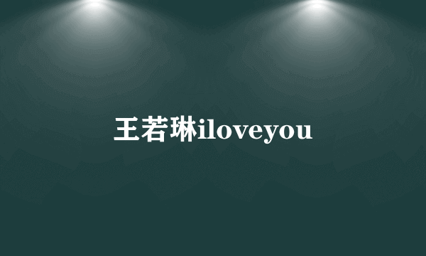 王若琳iloveyou