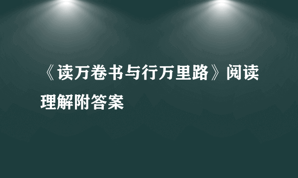 《读万卷书与行万里路》阅读理解附答案