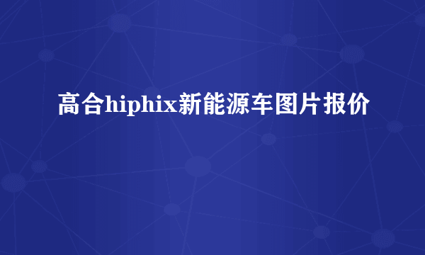 高合hiphix新能源车图片报价