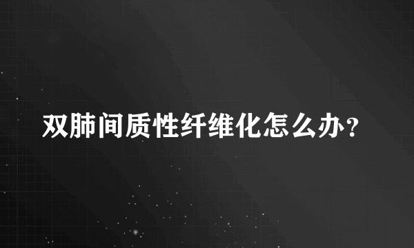 双肺间质性纤维化怎么办？