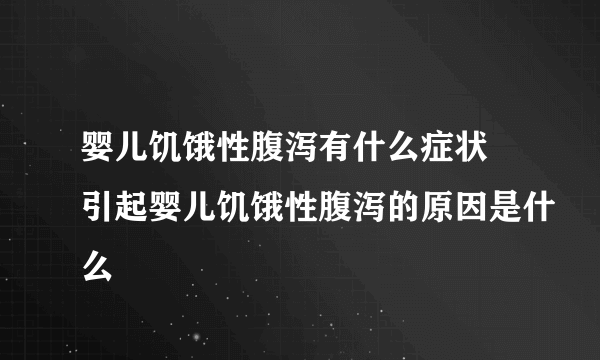 婴儿饥饿性腹泻有什么症状 引起婴儿饥饿性腹泻的原因是什么