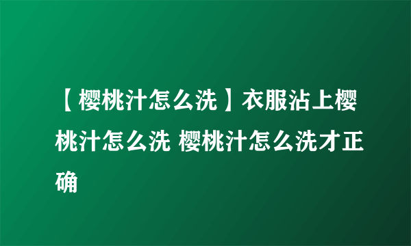 【樱桃汁怎么洗】衣服沾上樱桃汁怎么洗 樱桃汁怎么洗才正确