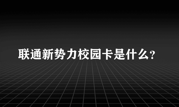 联通新势力校园卡是什么？