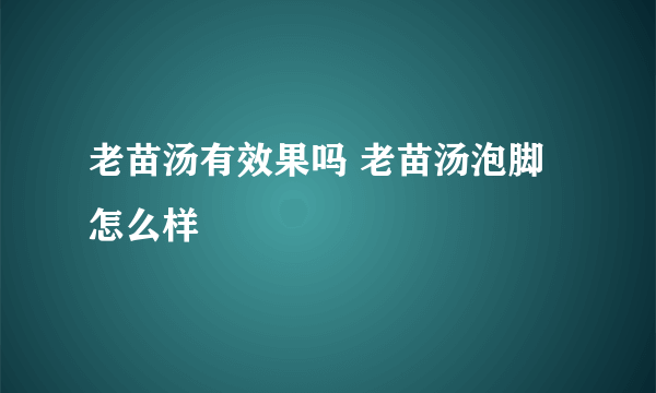 老苗汤有效果吗 老苗汤泡脚怎么样