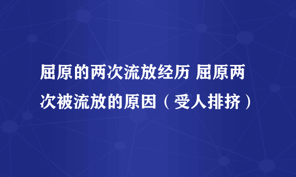 屈原的两次流放经历 屈原两次被流放的原因（受人排挤）