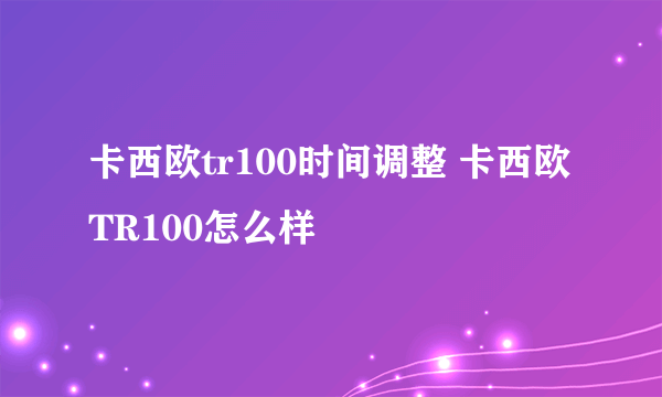 卡西欧tr100时间调整 卡西欧TR100怎么样