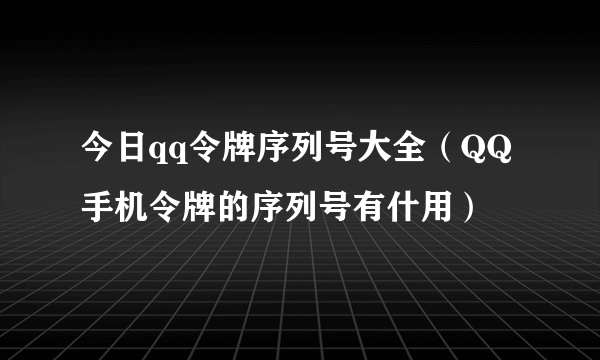 今日qq令牌序列号大全（QQ手机令牌的序列号有什用）