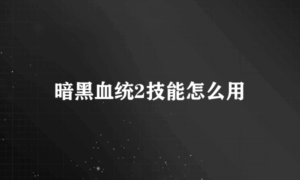 暗黑血统2技能怎么用