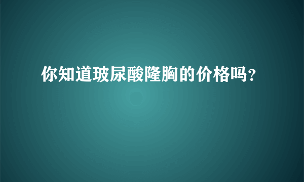 你知道玻尿酸隆胸的价格吗？