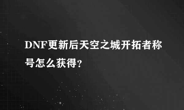 DNF更新后天空之城开拓者称号怎么获得？