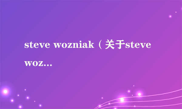 steve wozniak（关于steve wozniak的简介）