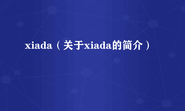 xiada（关于xiada的简介）