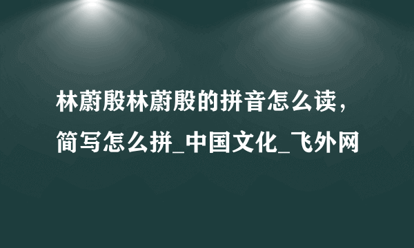 林蔚殷林蔚殷的拼音怎么读，简写怎么拼_中国文化_飞外网