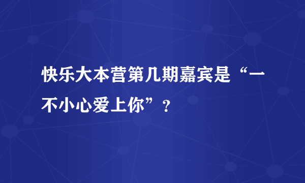 快乐大本营第几期嘉宾是“一不小心爱上你”？