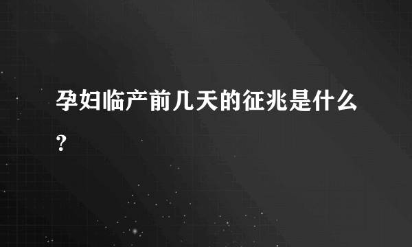 孕妇临产前几天的征兆是什么？