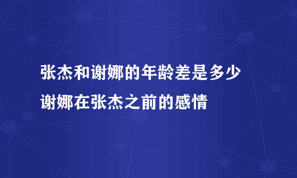 张杰和谢娜的年龄差是多少 谢娜在张杰之前的感情