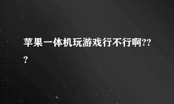 苹果一体机玩游戏行不行啊???