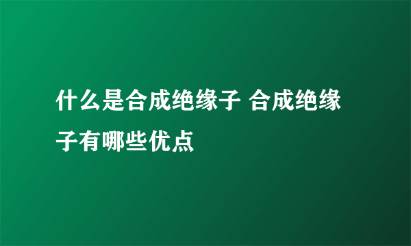 什么是合成绝缘子 合成绝缘子有哪些优点