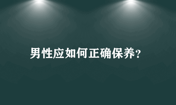 男性应如何正确保养？