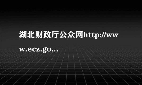 湖北财政厅公众网http://www.ecz.gov.cn/2018官网入口_湖北高考网址_飞外网