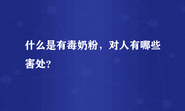 什么是有毒奶粉，对人有哪些害处？