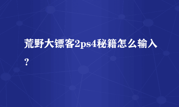 荒野大镖客2ps4秘籍怎么输入？