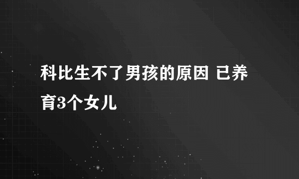 科比生不了男孩的原因 已养育3个女儿