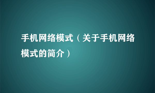 手机网络模式（关于手机网络模式的简介）