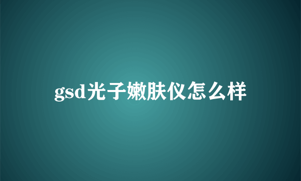 gsd光子嫩肤仪怎么样