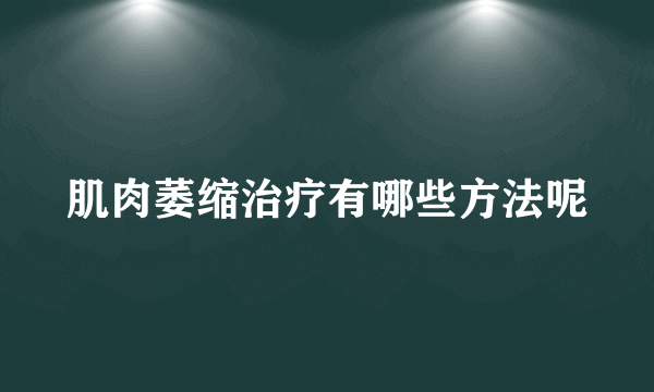 肌肉萎缩治疗有哪些方法呢