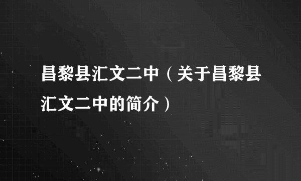 昌黎县汇文二中（关于昌黎县汇文二中的简介）