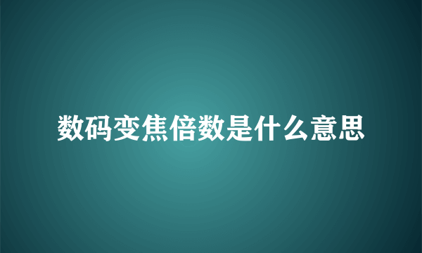 数码变焦倍数是什么意思