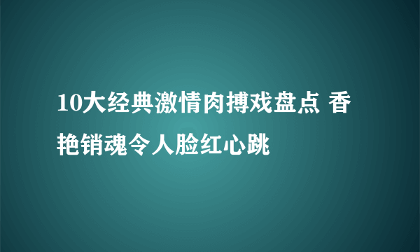 10大经典激情肉搏戏盘点 香艳销魂令人脸红心跳