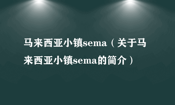 马来西亚小镇sema（关于马来西亚小镇sema的简介）