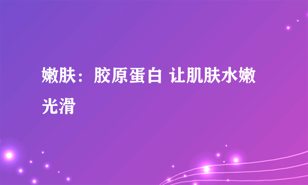 嫩肤：胶原蛋白 让肌肤水嫩光滑