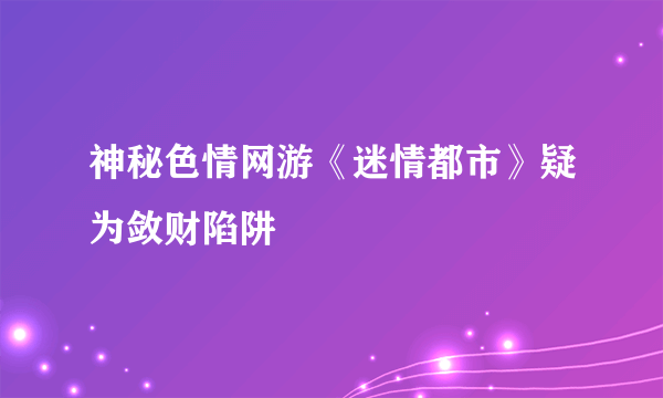 神秘色情网游《迷情都市》疑为敛财陷阱