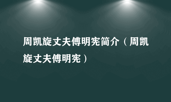 周凯旋丈夫傅明宪简介（周凯旋丈夫傅明宪）