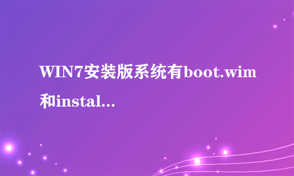 WIN7安装版系统有boot.wim和install.wim，是什么文件？主要有什么用的