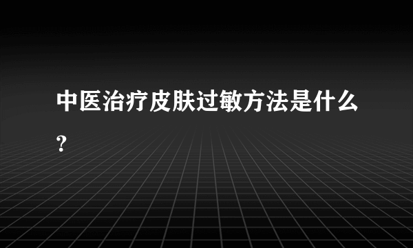 中医治疗皮肤过敏方法是什么？