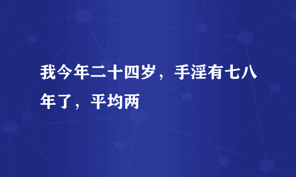 我今年二十四岁，手淫有七八年了，平均两