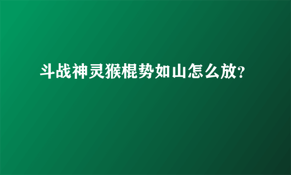 斗战神灵猴棍势如山怎么放？