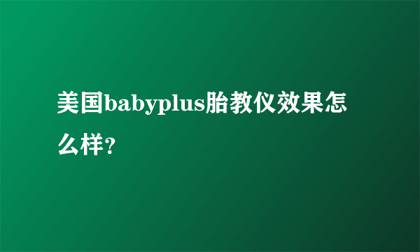 美国babyplus胎教仪效果怎么样？