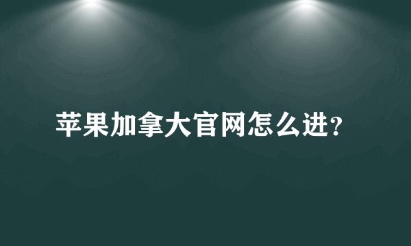 苹果加拿大官网怎么进？