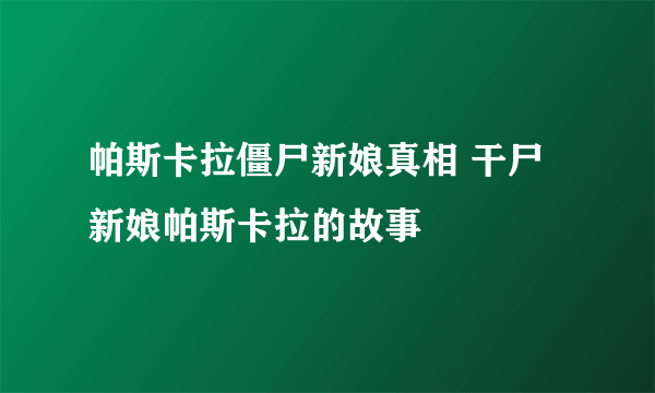 帕斯卡拉僵尸新娘真相 干尸新娘帕斯卡拉的故事